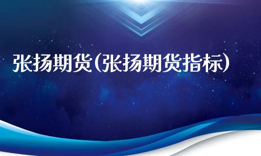 张扬期货(张扬期货指标)_https://www.gzbbqc.com_德指期货_第1张