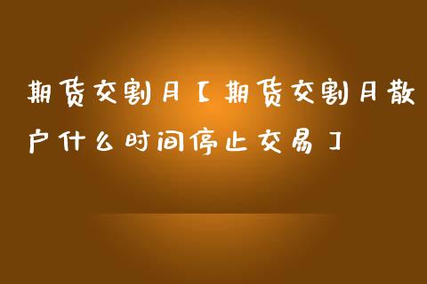 期货交割月【期货交割月散户什么时间停止交易】_https://www.gzbbqc.com_纳指期货_第1张