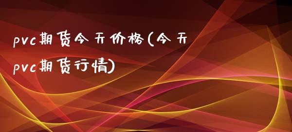 pvc期货今天价格(今天pvc期货行情)_https://www.gzbbqc.com_黄金期货_第1张