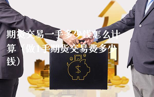 期货交易一手多少钱怎么计算（做1手期货交易费多少钱）_https://www.gzbbqc.com_原油期货_第1张