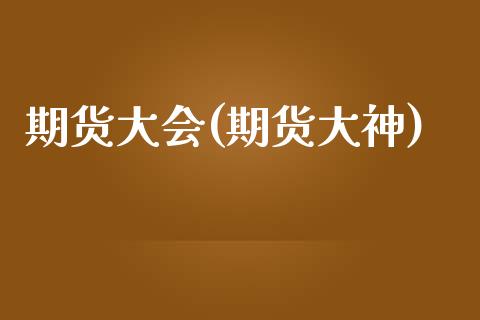 期货大会(期货大神)_https://www.gzbbqc.com_期货知识_第1张