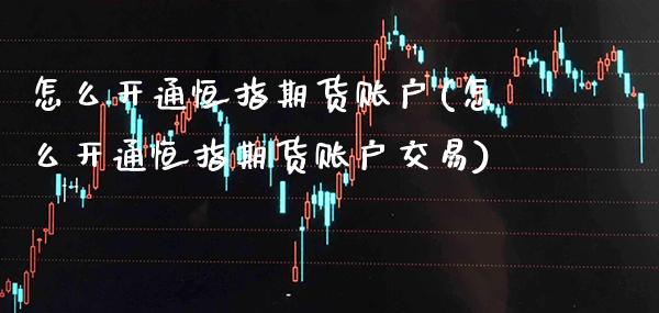 怎么开通恒指期货账户(怎么开通恒指期货账户交易)_https://www.gzbbqc.com_恒指期货_第1张