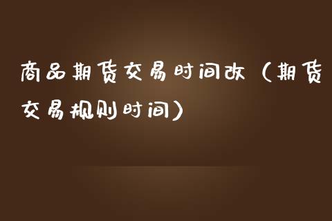商品期货交易时间改（期货交易规则时间）_https://www.gzbbqc.com_道指期货_第1张