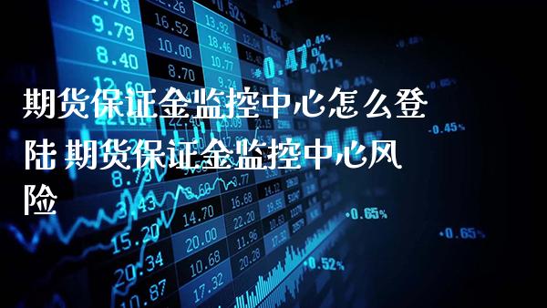 期货保证金监控中心怎么登陆 期货保证金监控中心风险_https://www.gzbbqc.com_原油期货_第1张