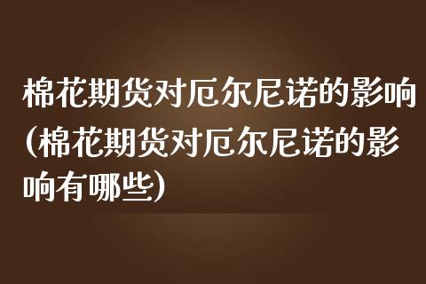 棉花期货对厄尔尼诺的影响(棉花期货对厄尔尼诺的影响有哪些)_https://www.gzbbqc.com_纳指期货_第1张