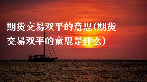 期货交易双平的意思(期货交易双平的意思是什么)_道指期货_第1张_八八期货网 期货交易双平的意思(期货交易双平的意思是什么)_https://www.gzbbqc.com_道指期货_第1张