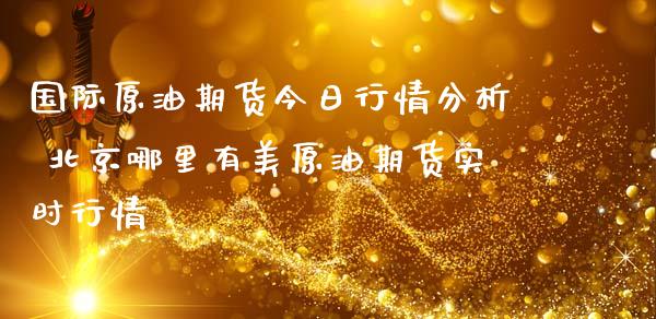 国际原油期货今日行情分析 哪里有美原油期货实时行情_https://www.gnhpgy.com_股指期货_第1张