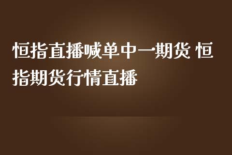 恒指直播喊单中货 恒指期货行情直播_https://www.gnhpgy.com_恒指期货_第1张
