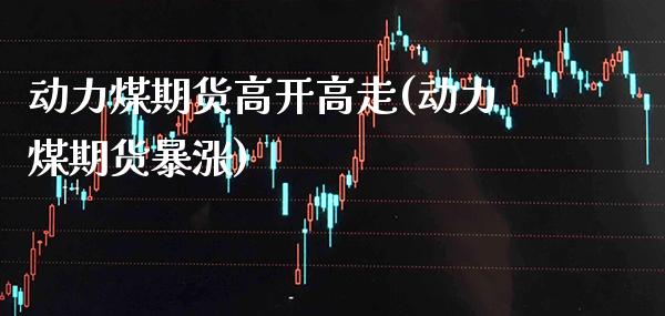 动力煤期货高开高走(动力煤期货暴涨)_股指期货_第1张_八八期货网 动力煤期货高开高走(动力煤期货暴涨)_https://www.gzbbqc.com_股指期货_第1张
