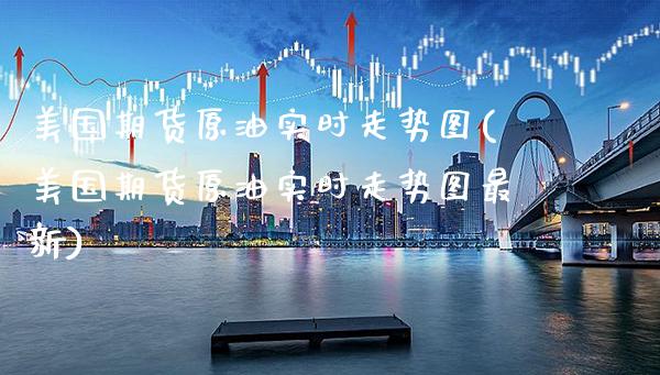 美国期货原油实时走势图(美国期货原油实时走势图最新)_https://www.gzbbqc.com_恒指期货_第1张
