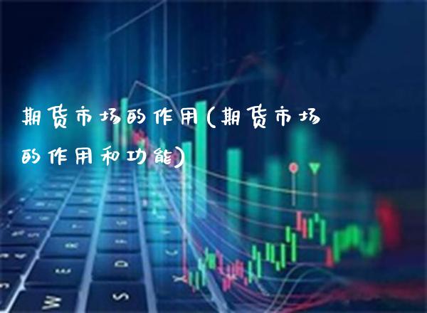 期货市场的作用(期货市场的作用和功能)_https://www.gzbbqc.com_道指期货_第1张