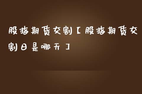 股指期货交割【股指期货交割日是哪天】_https://www.gzbbqc.com_黄金期货_第1张