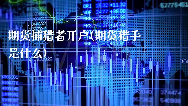 期货捕猎者开户(期货猎手是什么)_https://www.gzbbqc.com_纳指期货_第1张