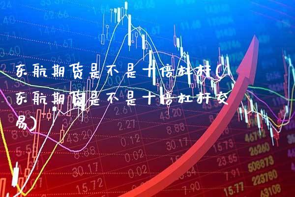 东航期货是不是十倍杠杆(东航期货是不是十倍杠杆交易)_https://www.gzbbqc.com_德指期货_第1张