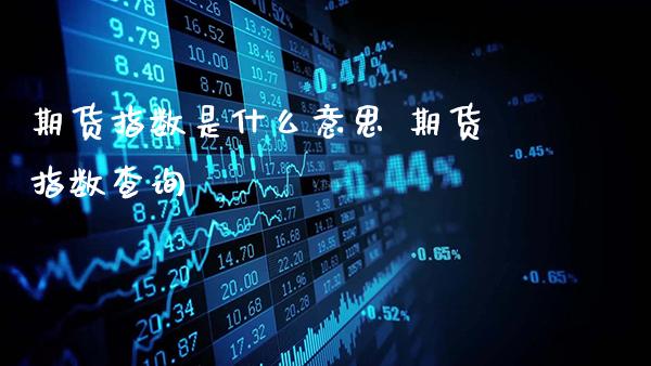期货指数是什么意思 期货指数查询_https://www.gzbbqc.com_黄金期货_第1张