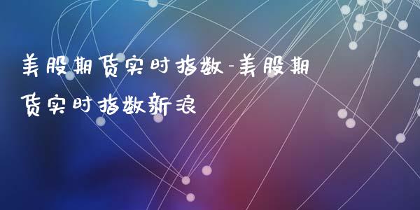 美股期货实时指数-美股期货实时指数_https://www.gnhpgy.com_纳指期货_第1张