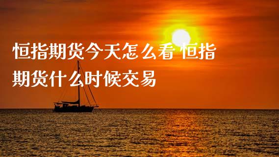 恒指期货今天怎么看 恒指期货什么时候交易_https://www.gzbbqc.com_恒指期货_第1张