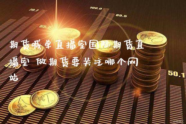 期货喊单直播室国际期货直播室 做期货要关注哪个网站_https://www.gnhpgy.com_黄金期货_第1张