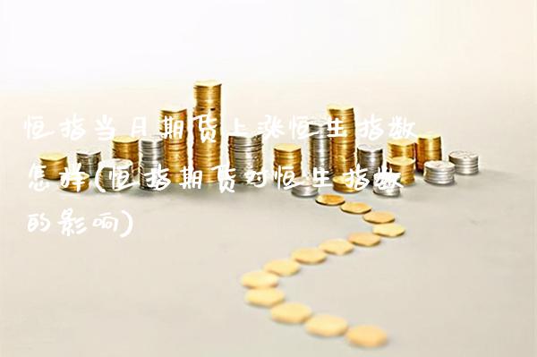 恒指当月期货上涨恒生指数怎样(恒指期货对恒生指数的影响)_https://www.gzbbqc.com_黄金期货_第1张