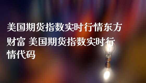 美国期货指数实时行情东方财富 美国期货指数实时行情代码_https://www.gzbbqc.com_纳指期货_第1张