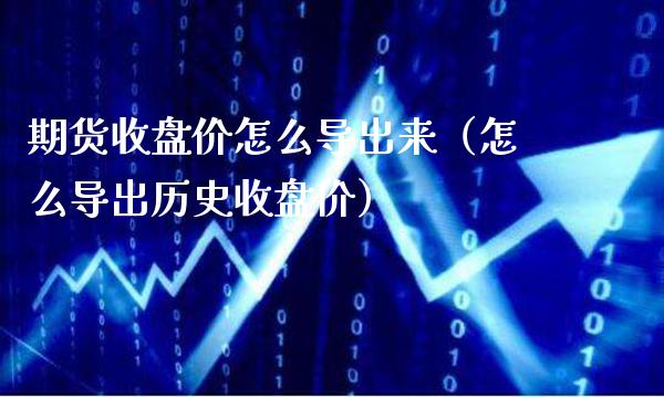 期货收盘价怎么导出来（怎么导出历史收盘价）_https://www.gzbbqc.com_恒指期货_第1张