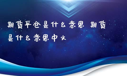 期货平仓是什么意思 期货是什么意思中文_https://www.gnhpgy.com_期货知识_第1张