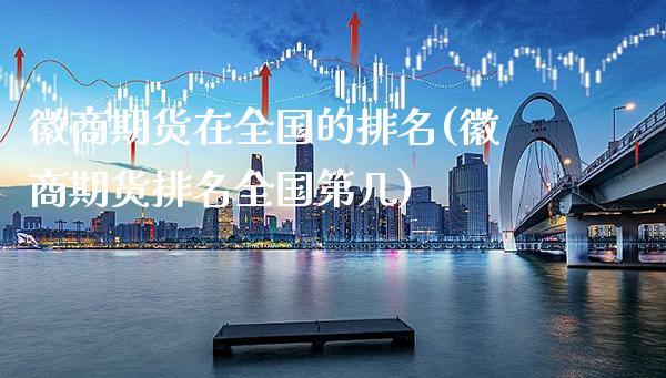 徽商期货在全国的排名(徽商期货排名全国第几)_https://www.gzbbqc.com_德指期货_第1张