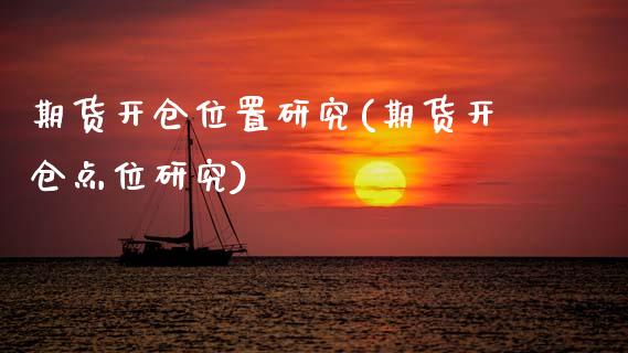 期货开仓位置研究(期货开仓点位研究)_https://www.gzbbqc.com_期货知识_第1张