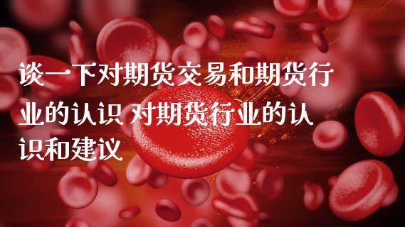 谈一下对期货交易和期货行业的认识 对期货行业的认识和建议_https://www.gzbbqc.com_纳指期货_第1张