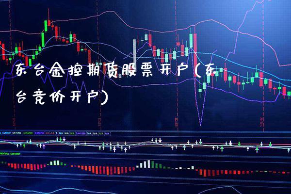 东台金控期货股票开户(东台竞价开户)_https://www.gzbbqc.com_未分类_第1张