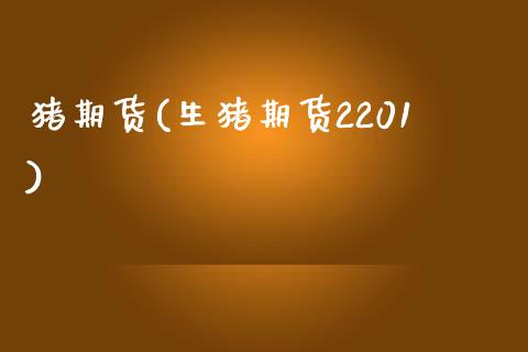 猪期货(生猪期货2201)_https://www.gzbbqc.com_道指期货_第1张