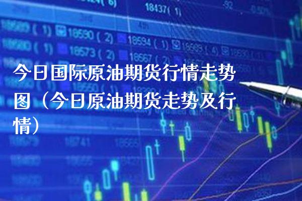 今日国际原油期货行情走势图（今日原油期货走势及行情）_https://www.gzbbqc.com_纳指期货_第1张