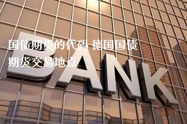 国债期货的代码 德国国债期货交易地点_https://www.gzbbqc.com_德指期货_第1张