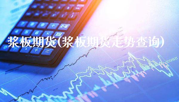 浆板期货(浆板期货走势查询)_https://www.gzbbqc.com_股指期货_第1张