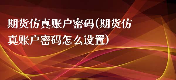 期货仿真账户密码(期货仿真账户密码怎么设置)_https://www.gzbbqc.com_道指期货_第1张