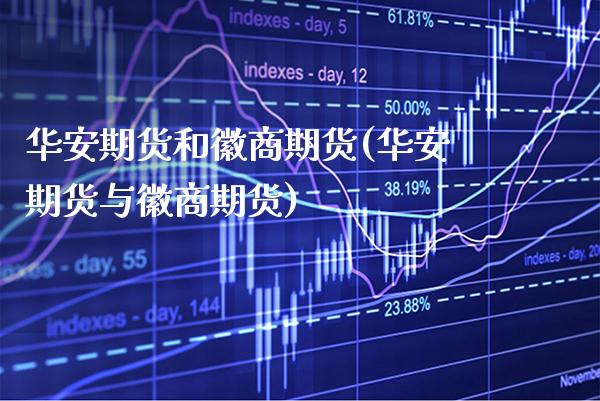 华安期货和徽商期货(华安期货与徽商期货)_https://www.gzbbqc.com_道指期货_第1张
