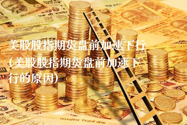 美股股指期货盘前加速下行(美股股指期货盘前加速下行的原因)_纳指期货_第1张_八八期货网 美股股指期货盘前加速下行(美股股指期货盘前加速下行的原因)_https://www.gzbbqc.com_纳指期货_第1张