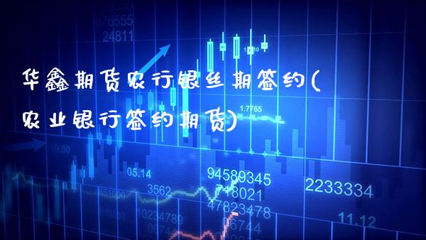 华鑫期货农行银丝期签约(农业银行签约期货)_https://www.gzbbqc.com_纳指期货_第1张