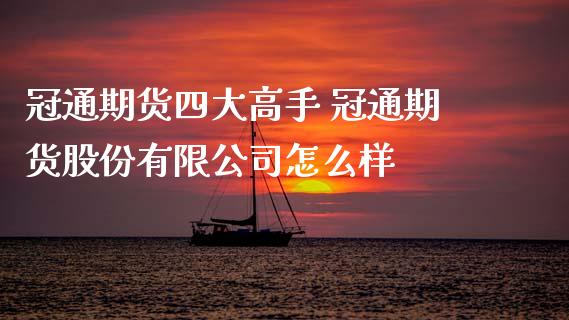 冠通期货四大高手 冠通期货股份有限公司怎么样_https://www.gzbbqc.com_黄金期货_第1张