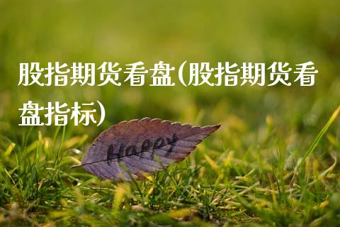 股指期货看盘(股指期货看盘指标)_https://www.gzbbqc.com_恒指期货_第1张