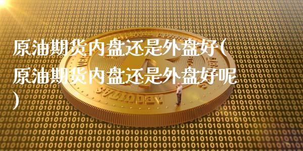 原油期货内盘还是外盘好(原油期货内盘还是外盘好呢)_期货知识_第1张_八八期货网 原油期货内盘还是外盘好(原油期货内盘还是外盘好呢)_https://www.gzbbqc.com_期货知识_第1张