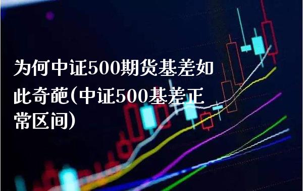 为何中证500期货基差如此奇葩(中证500基差正常区间)_https://www.gzbbqc.com_未分类_第1张