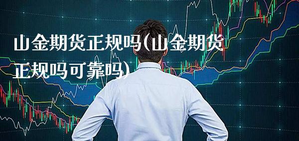 山金期货正规吗(山金期货正规吗可靠吗)_https://www.gzbbqc.com_德指期货_第1张