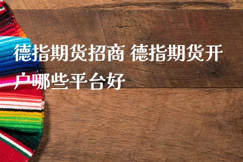 德指期货招商 德指期货开户哪些平台好_https://www.gzbbqc.com_德指期货_第1张