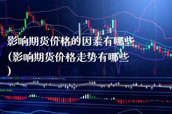 影响期货价格的因素有哪些(影响期货价格走势有哪些)_https://www.gzbbqc.com_纳指期货_第1张