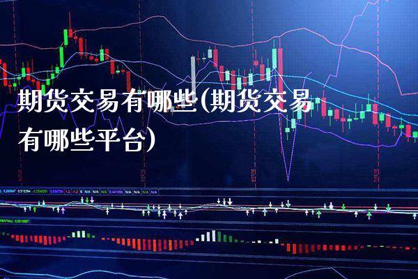 期货交易有哪些(期货交易有哪些平台)_https://www.gzbbqc.com_股指期货_第1张