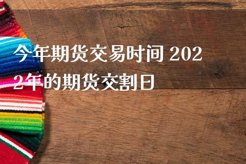 今年期货交易时间 2022年的期货交割日_https://www.gnhpgy.com_恒指期货_第1张