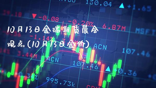 10月13日金瑞期货晨会观点(10月13日金价)_https://www.gzbbqc.com_未分类_第1张