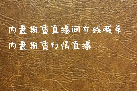 内盘期货直播间在线喊单 内盘期货行情直播_https://www.gnhpgy.com_黄金期货_第1张