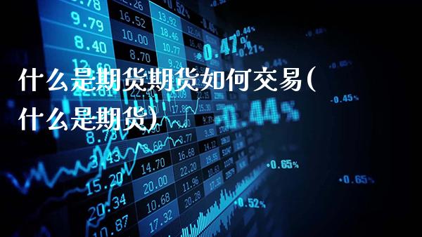 什么是期货期货如何交易(什么是期货)_https://www.gzbbqc.com_纳指期货_第1张